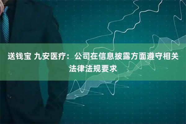 送钱宝 九安医疗：公司在信息披露方面遵守相关法律法规要求