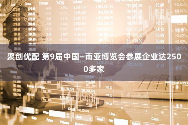 聚创优配 第9届中国—南亚博览会参展企业达2500多家