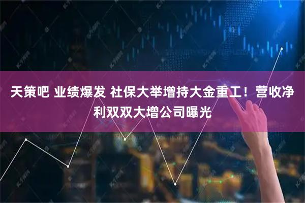 天策吧 业绩爆发 社保大举增持大金重工！营收净利双双大增公司曝光