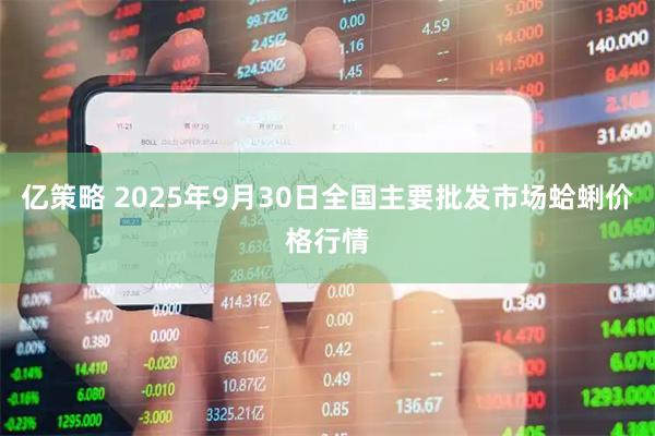 亿策略 2025年9月30日全国主要批发市场蛤蜊价格行情