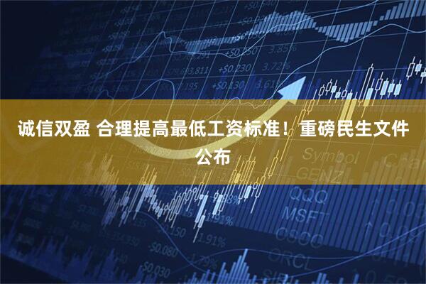 诚信双盈 合理提高最低工资标准！重磅民生文件公布