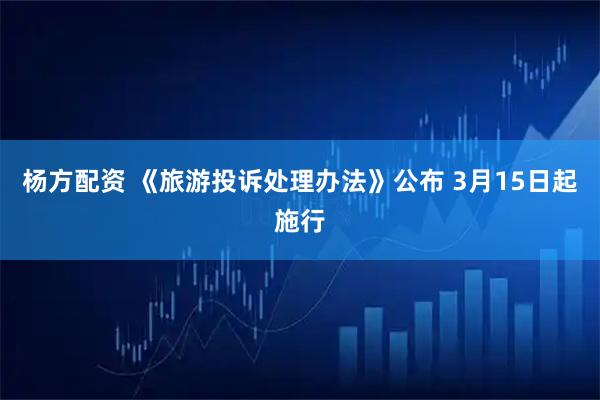 杨方配资 《旅游投诉处理办法》公布 3月15日起施行