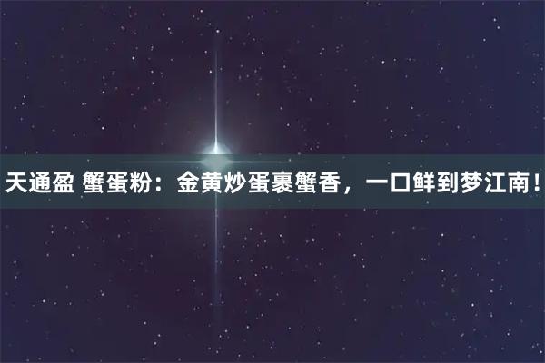 天通盈 蟹蛋粉：金黄炒蛋裹蟹香，一口鲜到梦江南！