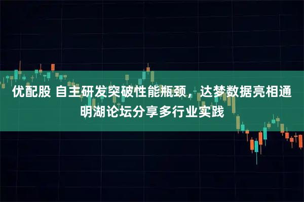 优配股 自主研发突破性能瓶颈,达梦数据亮相通明湖论坛分享多行业实践