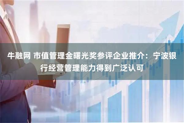 牛融网 市值管理金曙光奖参评企业推介:宁波银行经营管理能力得到广泛认可