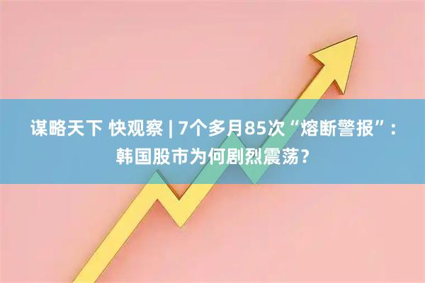 谋略天下 快观察 | 7个多月85次“熔断警报”：韩国股市为何剧烈震荡？